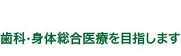 歯科・身体総合医療を目指します